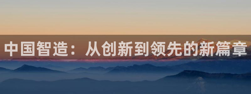 cq9电子官网app：中国智造：从创新到领先的新篇章