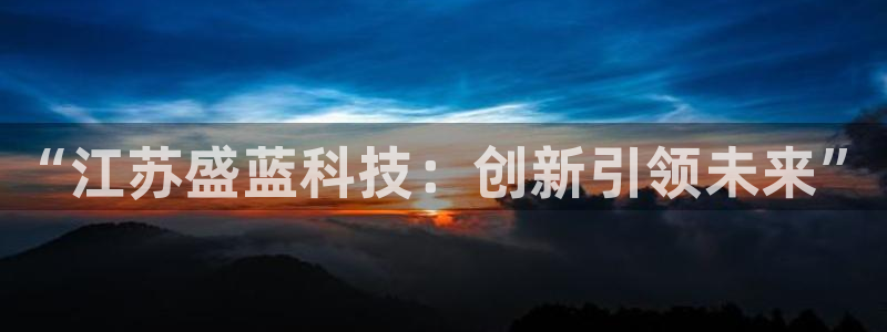 传奇cq9电子厂：“江苏盛蓝科技：创新引领未来”