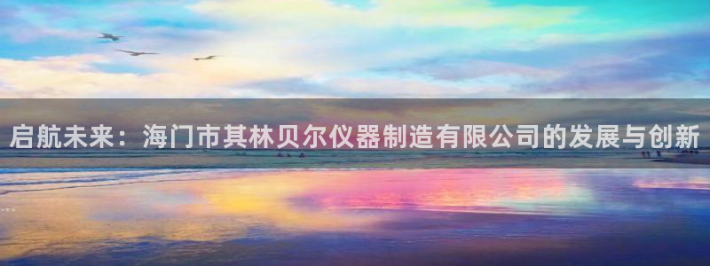 CQ9电子 app：启航未来：海门市其林贝尔仪器制造有限公司