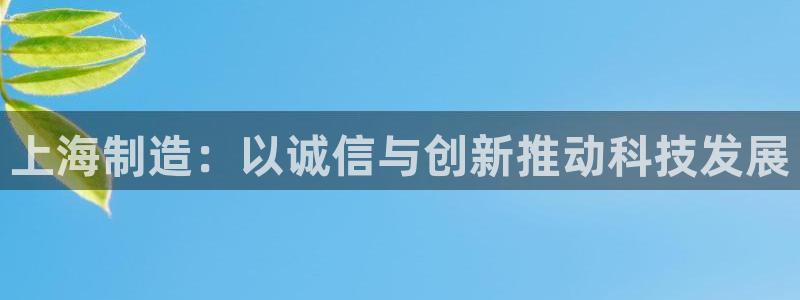 电子游戏cq9试玩：上海制造：以诚信与创新推动科技发展