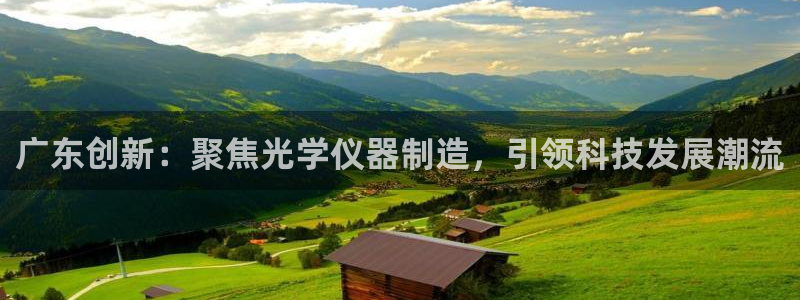 传奇电子游艺cq9：广东创新：聚焦光学仪器制造，引领科技发展