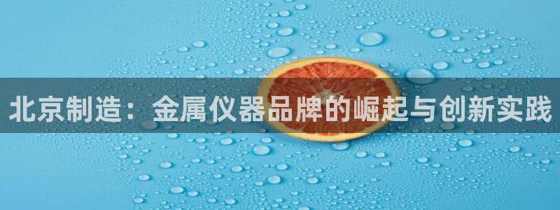 电子cq9送：北京制造：金属仪器品牌的崛起与创新实践