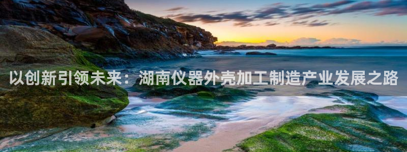 电子CQ9跳高高：以创新引领未来：湖南仪器外壳加工制造产业发