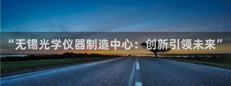cq9电子非常钻：“无锡光学仪器制造中心：创新引领未来”