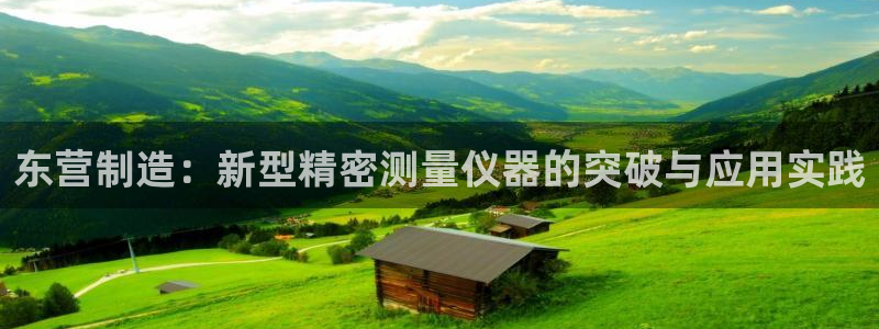 cq9电子骗局：东营制造：新型精密测量仪器的突破与应用实践