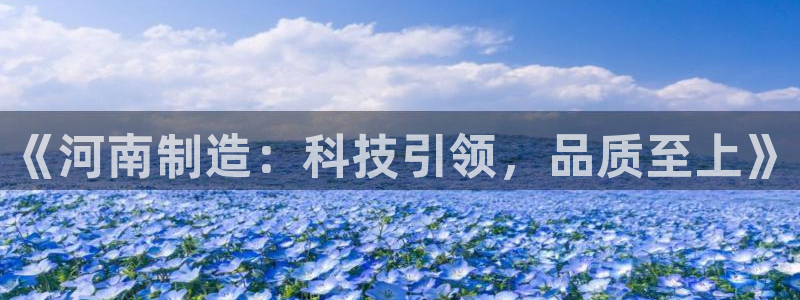 cq9电子金大款游戏：《河南制造：科技引领，品质至上》