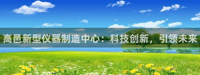 cq9电子导弹：高邑新型仪器制造中心：科技创新，引领未来