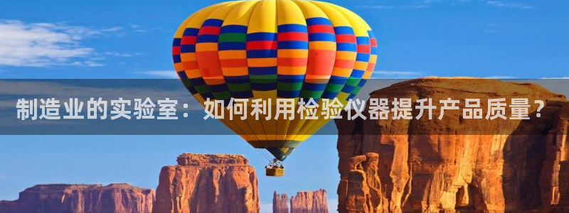 cq9电子榜解说：制造业的实验室：如何利用检验仪器提升产品质