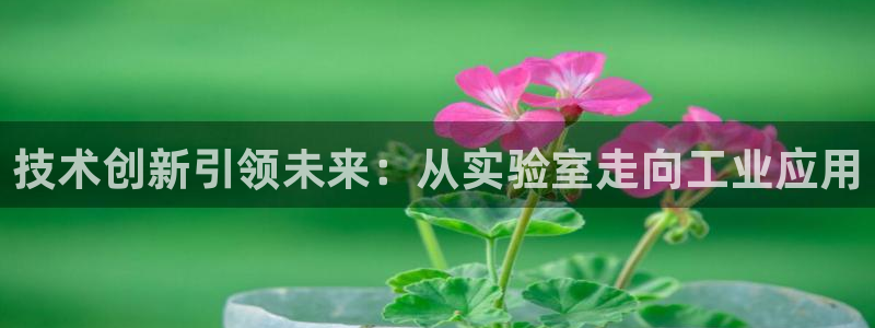 CQ9电子一炮捕鱼：技术创新引领未来：从实验室走向工业应用