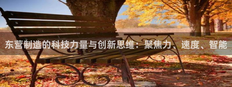 下载cq9电子777：东营制造的科技力量与创新思维：聚焦力、