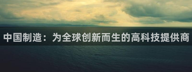 cq9电子辅助：中国制造：为全球创新而生的高科技提供商