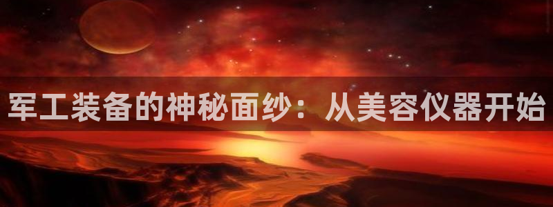 cq9传奇电子维护时间：军工装备的神秘面纱：从美容仪器开始