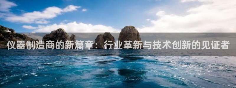 电子变脸游戏cq9：仪器制造商的新篇章：行业革新与技术创新的