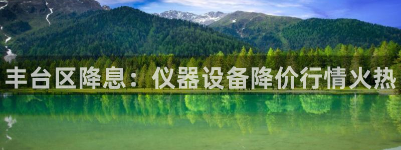 电子游戏cq9传奇电子：丰台区降息：仪器设备降价行情火热