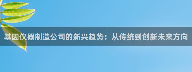 摆脱cq9传奇电子：基因仪器制造公司的新兴趋势：从传统到创新