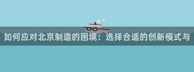 cq9电子大爆分：如何应对北京制造的困境：选择合适的创新模式