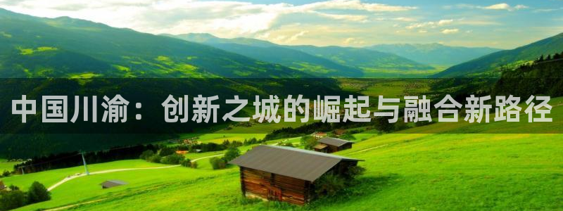 电子cq9攻略：中国川渝：创新之城的崛起与融合新路径