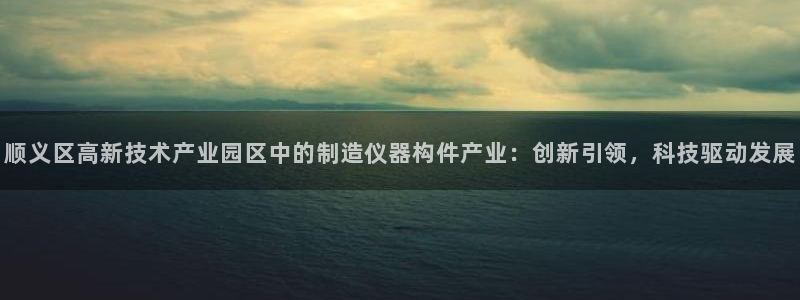 cq9电子跳跳高：顺义区高新技术产业园区中的制造仪器构件产业