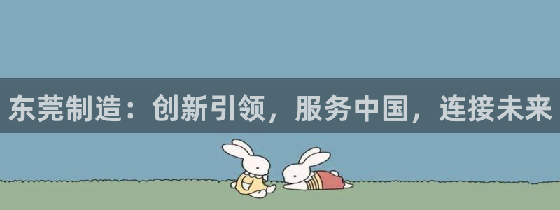 cq9电子不夜城：东莞制造：创新引领，服务中国，连接未来