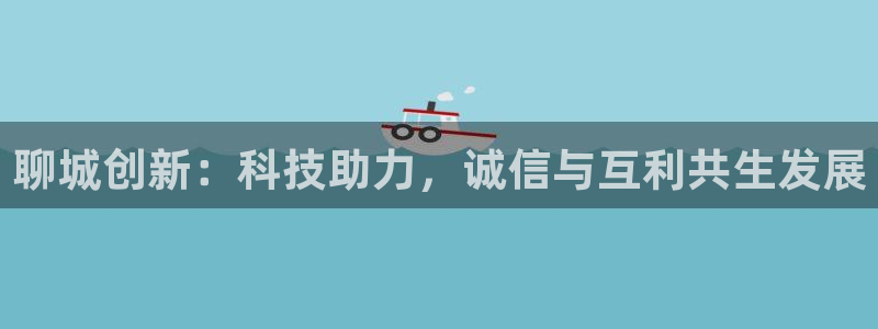 CQ9电子游戏维护：聊城创新：科技助力，诚信与互利共生发展