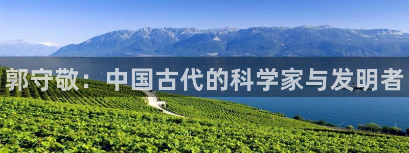 cq9电子冰球：郭守敬：中国古代的科学家与发明者