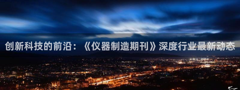 cq9电子电子维护后：创新科技的前沿：《仪器制造期刊》深度行