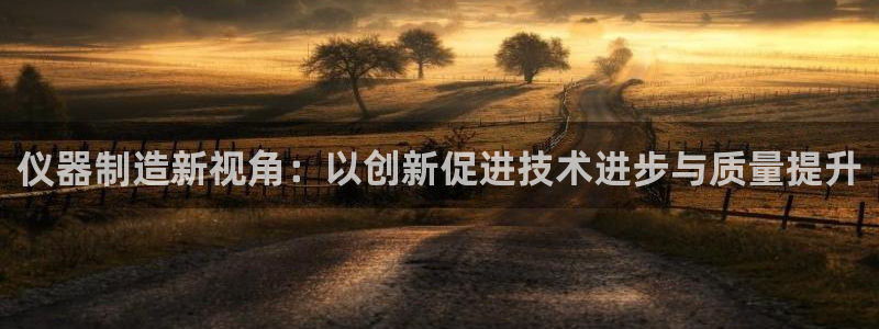 cq9电子游戏代理：仪器制造新视角：以创新促进技术进步与质量