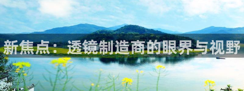 cq9电子合集：新焦点：透镜制造商的眼界与视野