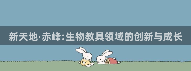 CQ9电子平CQ9电子平台：新天地·赤峰:生物教具领域的创新