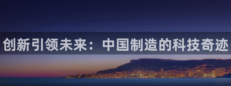 cq9电子武媚娘大奖：创新引领未来：中国制造的科技奇迹